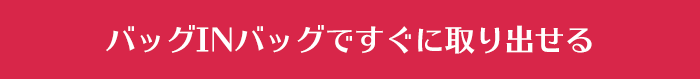 バッグINバッグですぐに取り出せる