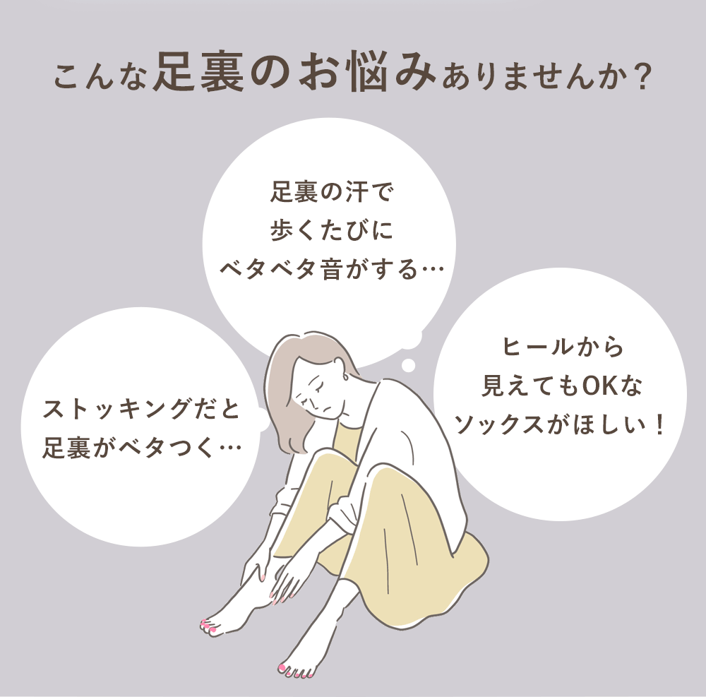 こんなお悩みありませんか？「ストッキングだと足裏がベタつく…」「足裏の汗で歩くたびにベタベタ音がする…」「ヒールから見えてもOKなソックスがほしい！」