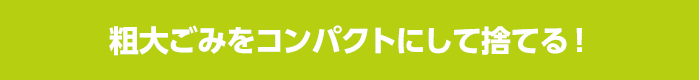 粗大ごみをコンパクトにして捨てる！