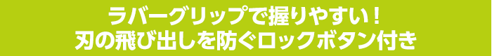 ラバーグリップで握りやすい！刃の飛び出しを防ぐロックボタン付き