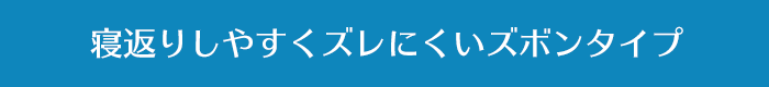 寝返りしやすくズレにくいズボンタイプ