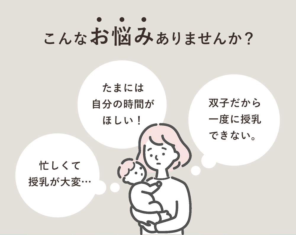 こんなお悩みありませんか？「忙しくて授乳が大変…」「たまには自分の時間がほしい！」「双子だから一度に授乳できない。」