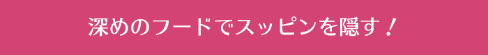 深めのフードでスッピンを隠す！