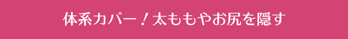 体系カバー！太ももやお尻を隠す