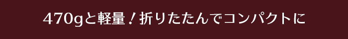 400gと軽量！折りたたんでコンパクトに