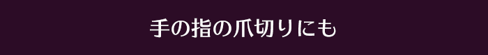 手の指の爪切りにも