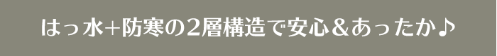 はっ水+防寒の2層構造で安心＆あったか♪