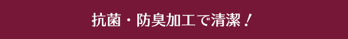 抗菌・防臭加工で清潔！