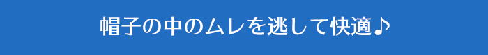 帽子の中のムレを逃して快適♪