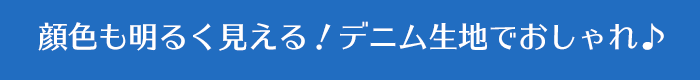 顔色も明るく見える！デニム生地でおしゃれ♪