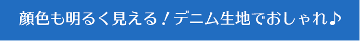 顔色も明るく見える！デニム生地でおしゃれ♪