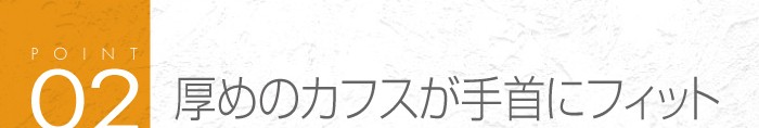 02_厚めのカフスが手首にフィット♪