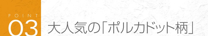 03_大人気の「ポルカドット柄」