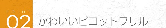 02_かわいい「ピコットフリル」付き