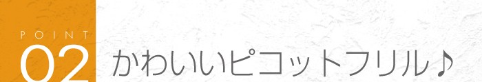02_かわいい「ピコットフリル」付き