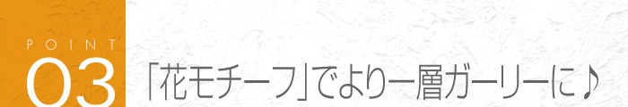 03_「花モチーフ」でより一層ガーリーに♪