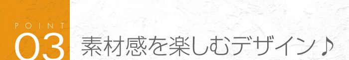 03_素材感を楽しむデザイン設計♪