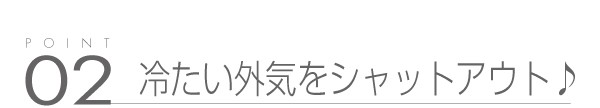 02_冷たい外気をシャットアウト♪