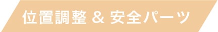 位置調整&安全パーツ