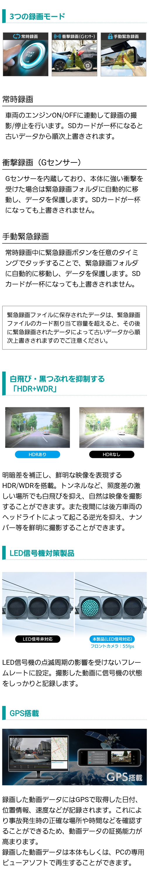 常時録画・衝撃録画・手動緊急録画の３モード。白飛び・黒つぶれを抑制するHDR+WDR ありなしの比較画像。LED信号機の点滅周期の影響を受けないフレームレートに設定。GPSで取得した日付、位置情報、速度などを記録