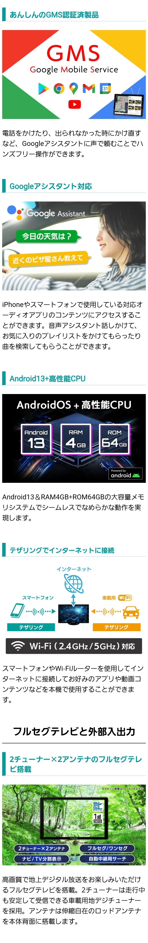 GMS認証済製品。Googleアシスタント対応。Android13,RAM4GB,ROM64GB。テザリングでインターネットに接続。２チューナー×２アンテナのフルセグテレビ搭載
