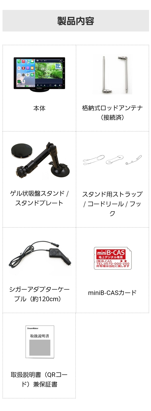 同梱内容：本体、格納式ロッドアンテナ、ゲル状吸盤スタンド、スタンド用ストラップ、シガーアダプターケーブル、miniB-CASカード、取扱説明書兼保証書