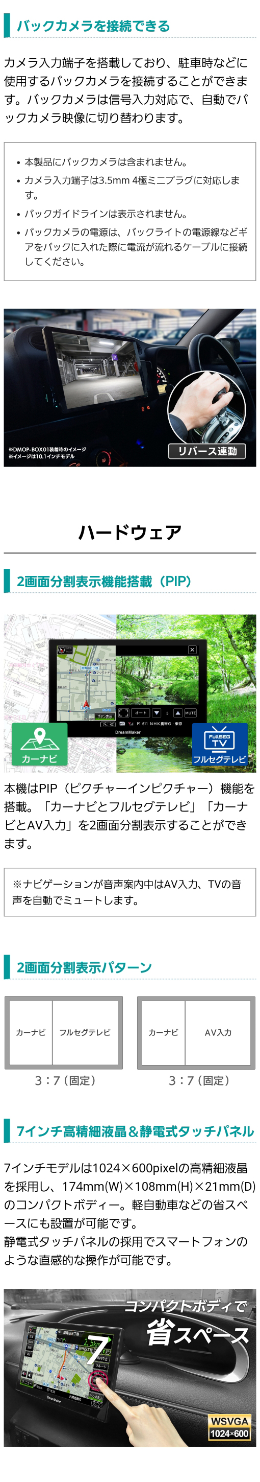別売りのバックカメラを接続可能、「カーナビとフルセグテレビ」「カーナビとAV入力」の２画面分割表示PIP機能あり、７インチ高精細液晶（1024×600pixel）、静電式タッチパネルの採用でスマホのような直感的な操作性