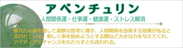 パワーストーン【アベンチュリン】疲れた心身を癒して柔軟な思考に導き、人間関係を改善する効果があると言われている。新しく事を始めようとする際など大きな力を与えてくれ、アイディアとチャンスをもたらすとも言われる。