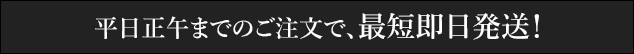 平日正午までのご注文で、最短即日発送！