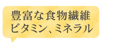 豊富な食物繊維、ビタミン、ミネラル