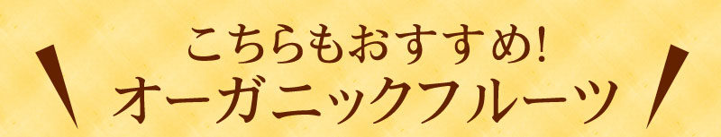 こちらもおすすめ！オーガニックフルーツ