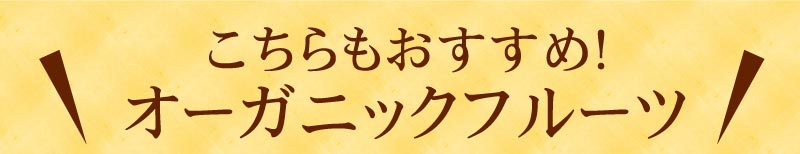 こちらもおすすめ！オーガニックフルーツ