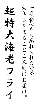 一度食べたら忘れられない味、大きさをまるごとご家庭にお届け。超特大エビフライ