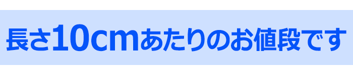 長さ10cmあたりのお値段です