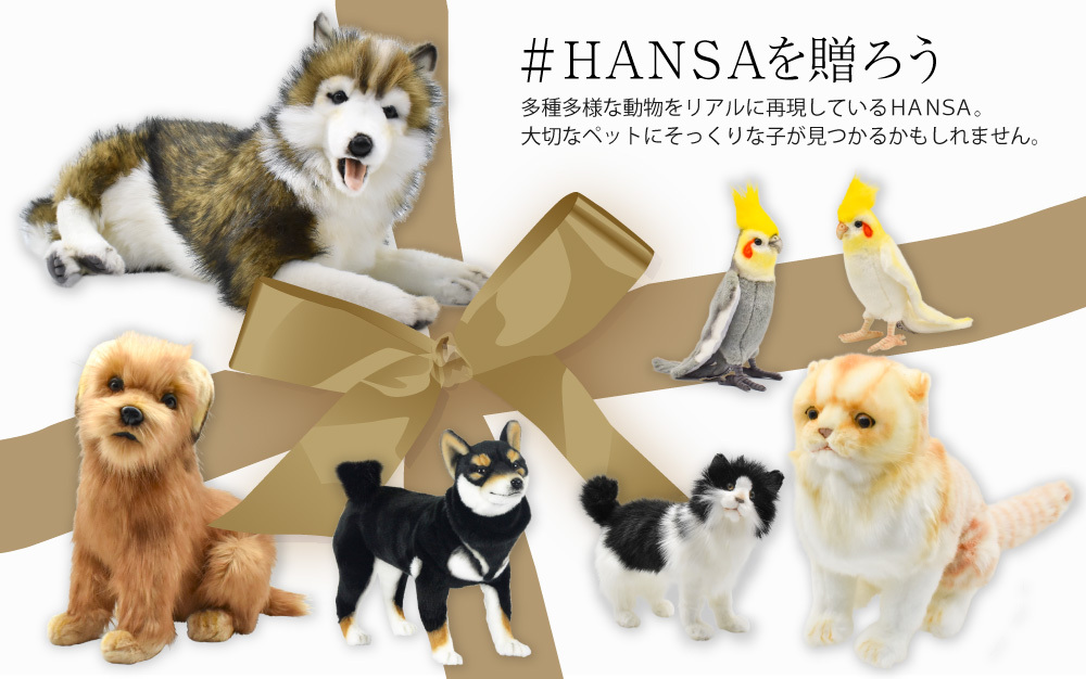 #HANSAを贈ろう多種多様な動物をリアルに再現しているHANSA。大切なペットにそっくりな子が見つかるかもしれません。