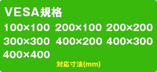 VESA規格対応　100×100、200×100、200×200、300×300、400×200、400×300、400×400(mm)