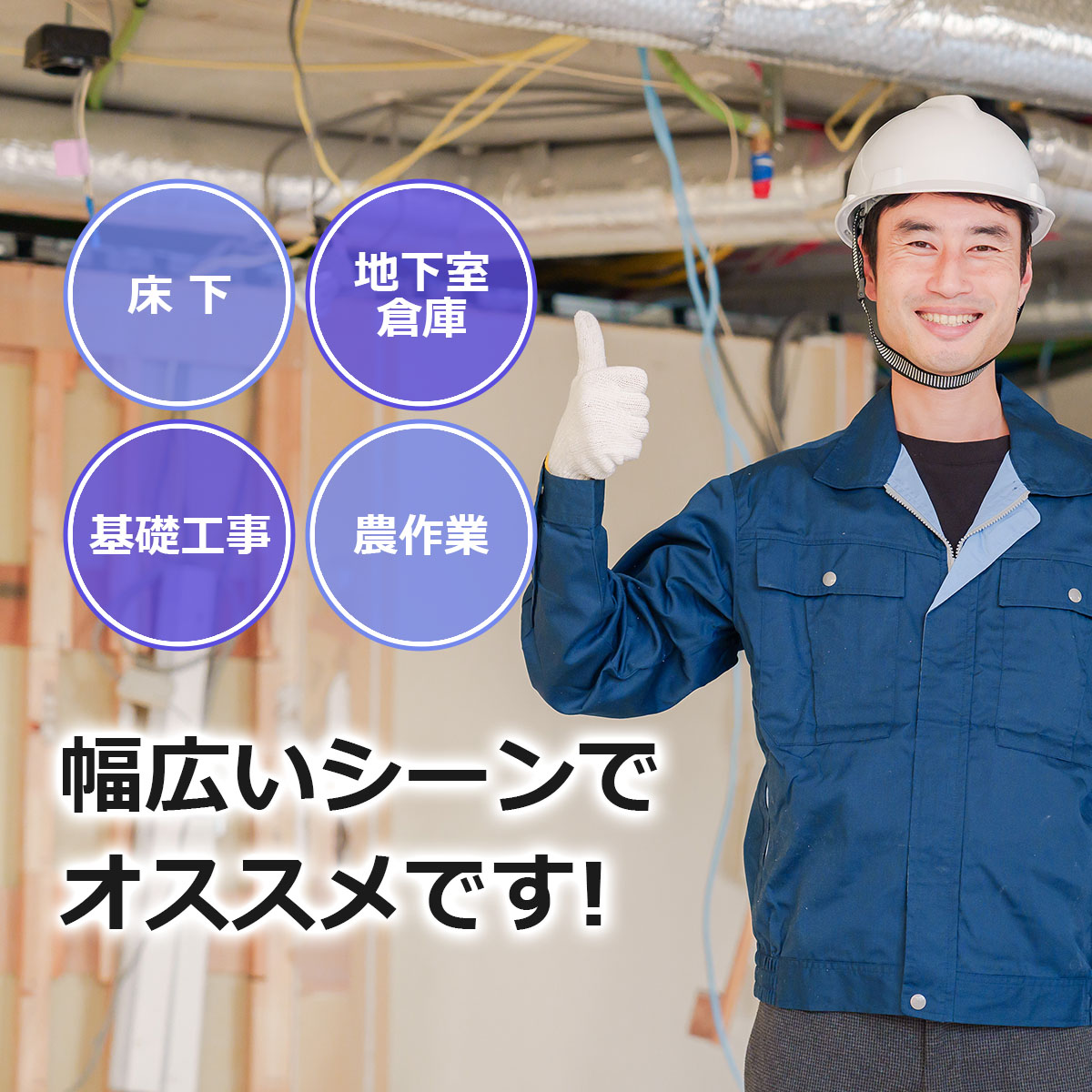 床下・地下室・倉庫・基礎工事・農作業など幅広いシーンでオススメです