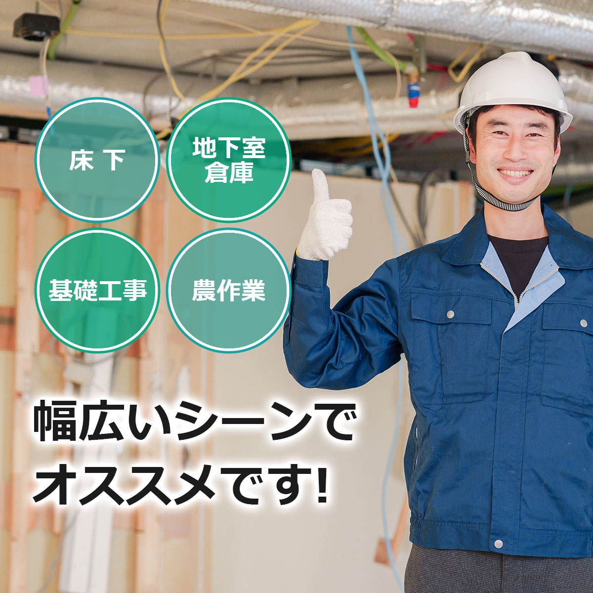 床下・地下室・倉庫・基礎工事・農作業など幅広いシーンでオススメです