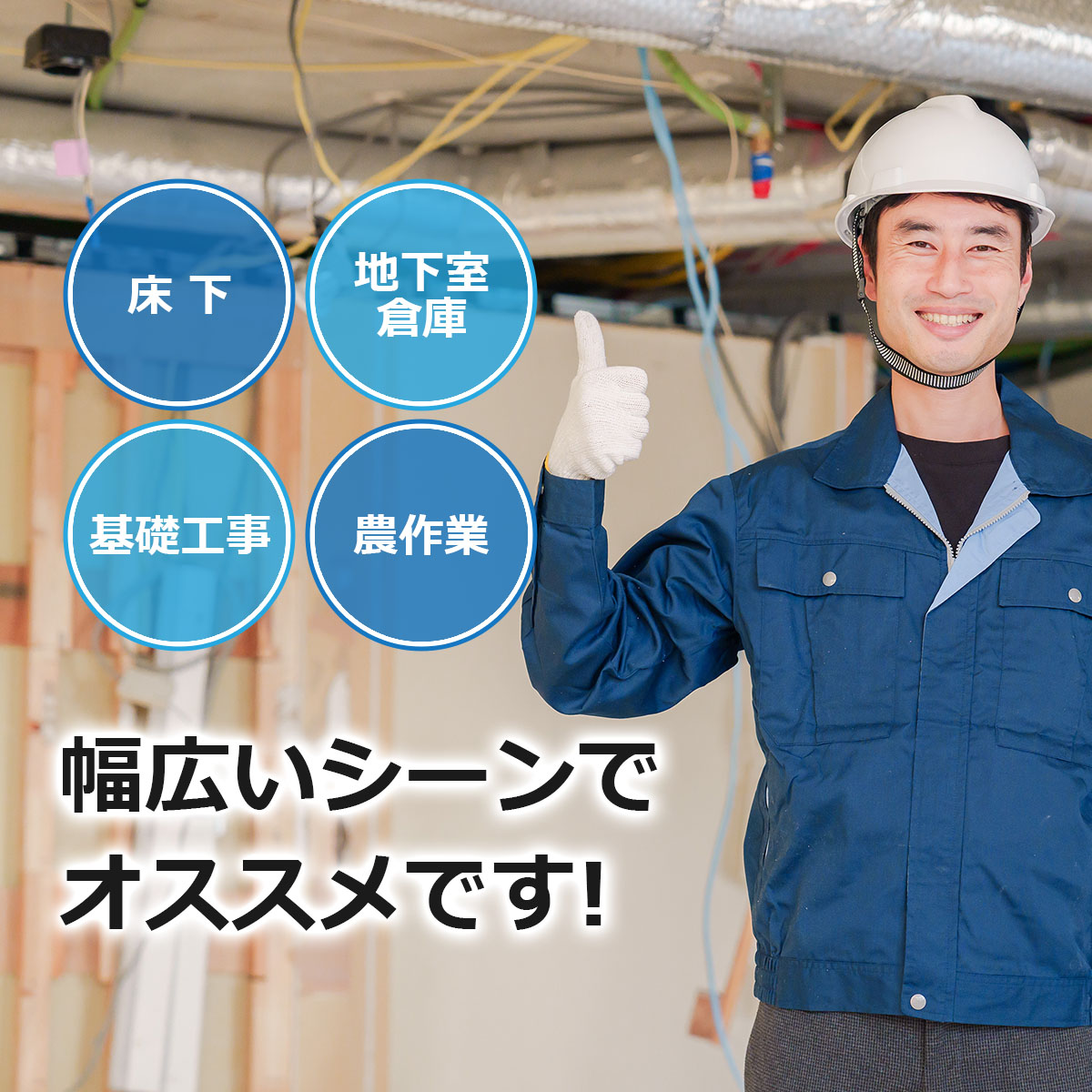 床下・地下室・倉庫・基礎工事・農作業など幅広いシーンでオススメです