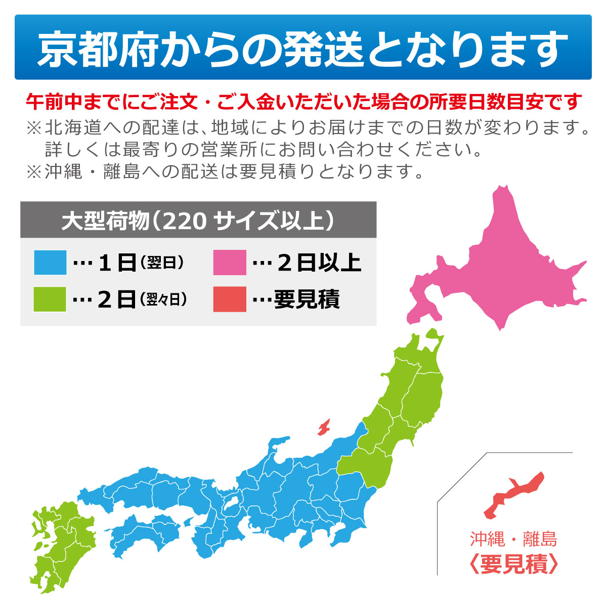 京都府からの発送となります　午前中までにご注文・ご入金いただいた場合の所要日数目安です　※北海道への配達は、地域によりお届けまでの日数が変わります。詳しくは最寄りの営業所にお問い合わせください。　※沖縄・離島への配送は要見積となります　大型荷物（220サイズ以上）