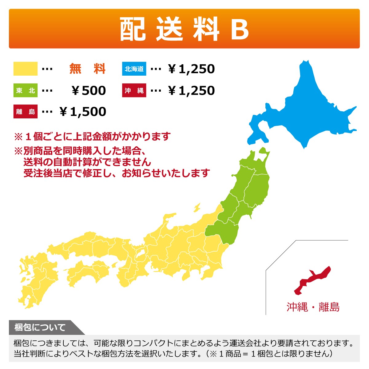 配送料　※１個ごとに上記金額　※別商品を同時購入した場合、送料の自動計算ができません。受注後当店で修正し、お知らせいたします　梱包につきましては、可能な限りコンパクトにまとめるよう運送会社より要請されております。当社判断によりベストな梱包方法を選択いたします（※１商品＝１梱包とは限りません）