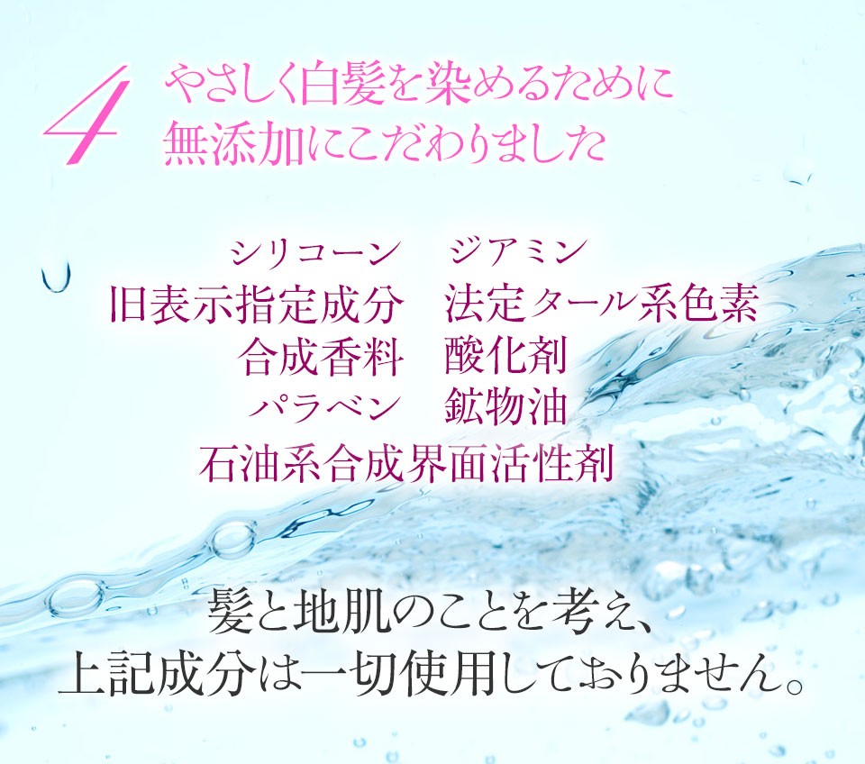 シリコーン、ジアミン、旧表示指定成分、法定タール系色素、合成香料、酸化剤、パラベン、鉱物油、背休憩合成界面活性剤…やさしく白髪を染めるために無添加にこだわりました。