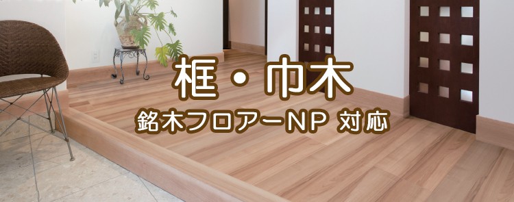 銘木フロアーNP対応　框・巾木