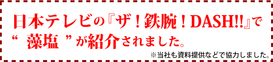 『ザ!鉄腕! DASH!!』にて“藻塩”が紹介されました。