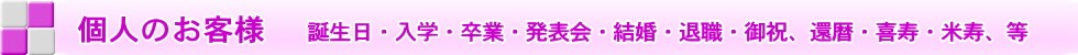 個人のお客様　誕生日・入学・卒業・発表会・結婚・退職・還暦・喜寿・米寿、等