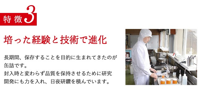 特徴3／培った経験と技術で進化／長期間、保存することを目的に生まれてきたのが缶詰です。封入時と変わらず品質を保持させるために研究開発にも力を入れ、日夜研鑽を積んでいます。
