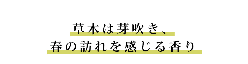 草木は芽吹き、春の訪れを感じる香り