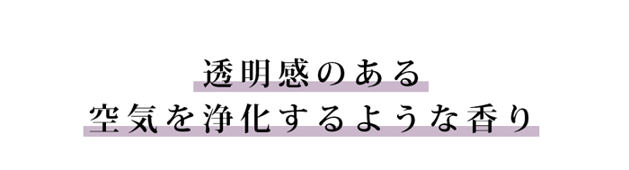 透明感のある空気を浄化するような香り