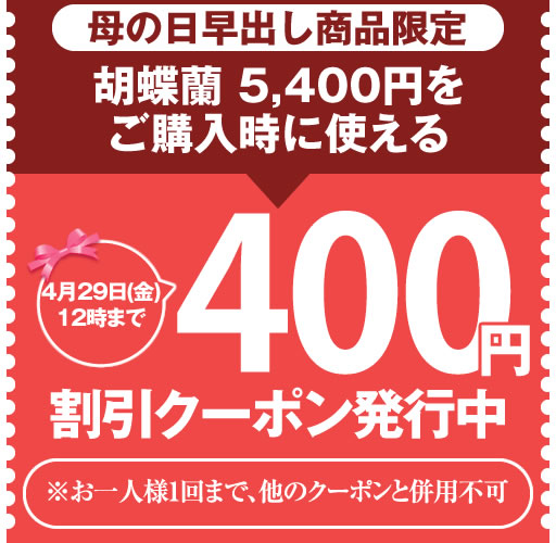 胡蝶蘭専門 海老名洋蘭園 Yahoo!店の「【母の日早出し限定】胡蝶蘭5,400円限定 400円OFFクーポン」のクーポン