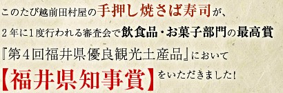 このたび越前田村屋の手押し焼さば寿司が、2年に1度行われる審査会で飲食品・お菓子部門の最高賞『第4回福井県優良観光土産品』において【福井県知事賞】をいただきました！